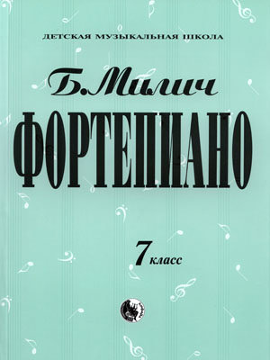Милич Б.Е. Фортепиано, 7 класс, сборник музыкальных произведений.